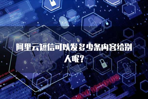 阿里云短信可以发多少条内容给别人呢？