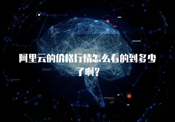 阿里云的价格行情怎么看的到多少了啊?