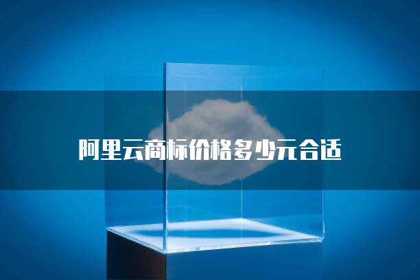 阿里云商标价格多少元合适