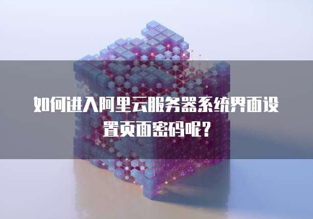 如何进入阿里云服务器系统界面设置页面密码呢?