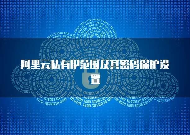 阿里云私有IP范围及其密码保护设置