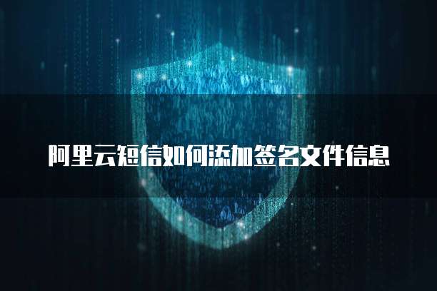 阿里云短信如何添加签名文件信息