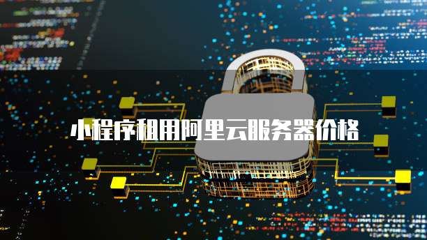 小程序租用阿里云服务器价格