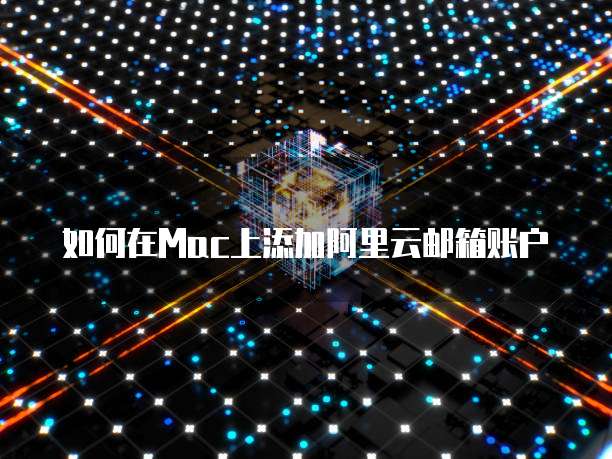 如何在Mac上添加阿里云邮箱账户