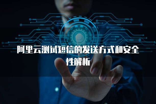 阿里云测试短信的发送方式和安全性解析