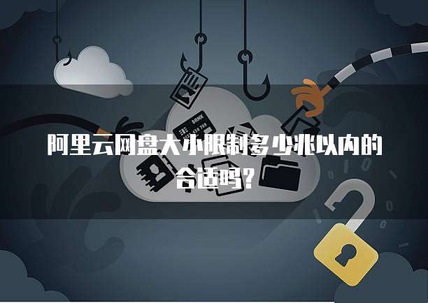 阿里云网盘大小限制多少兆以内的合适吗?