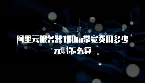 阿里云服务器100m带宽费用多少元啊怎么算