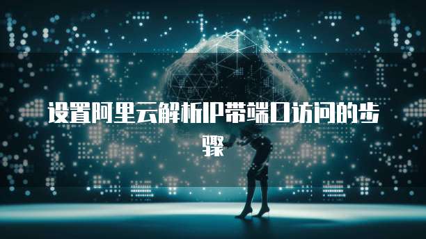 设置阿里云解析IP带端口访问的步骤