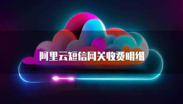 阿里云短信网关收费明细