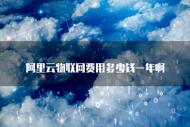 阿里云物联网费用多少钱一年啊
