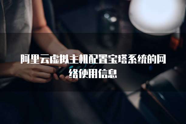 阿里云虚拟主机配置宝塔系统的网络使用信息