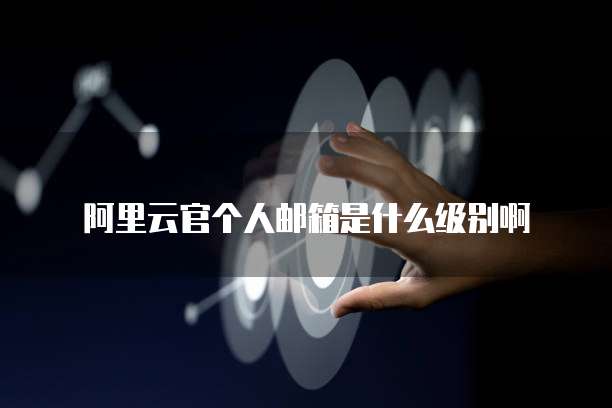 阿里云官个人邮箱是什么级别啊