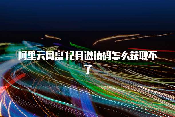 阿里云网盘12月邀请码怎么获取不了