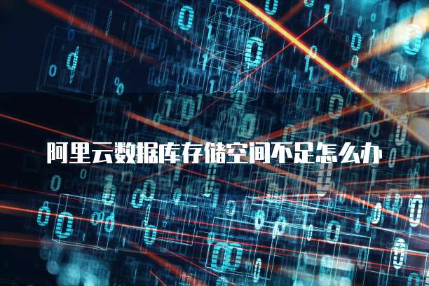 阿里云数据库存储空间不足怎么办