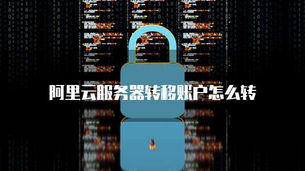 阿里云服务器转移账户怎么转