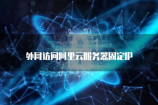 外网访问阿里云服务器固定IP