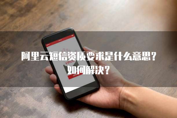 阿里云短信资质要求是什么意思？如何解决？