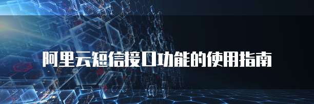 阿里云短信接口功能的使用指南