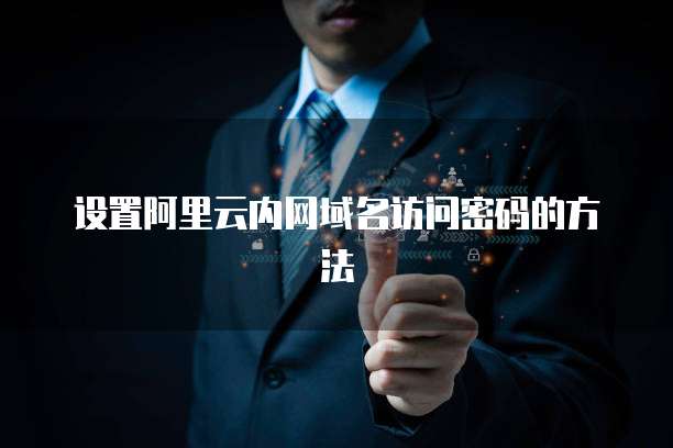 设置阿里云内网域名访问密码的方法