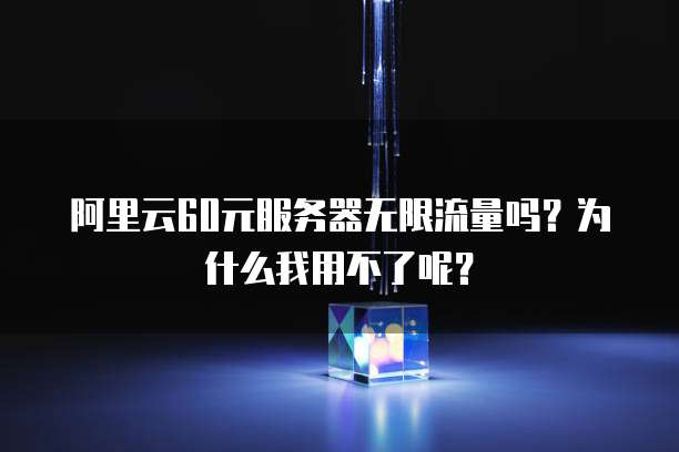 阿里云60元服务器无限流量吗?为什么我用不了呢?