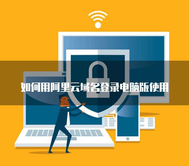 如何用阿里云域名登录电脑版使用