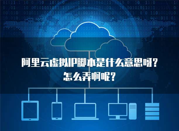 阿里云虚拟IP脚本是什么意思呀?怎么弄啊呢?