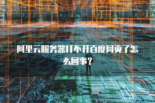 阿里云服务器打不开百度网页了怎么回事？
