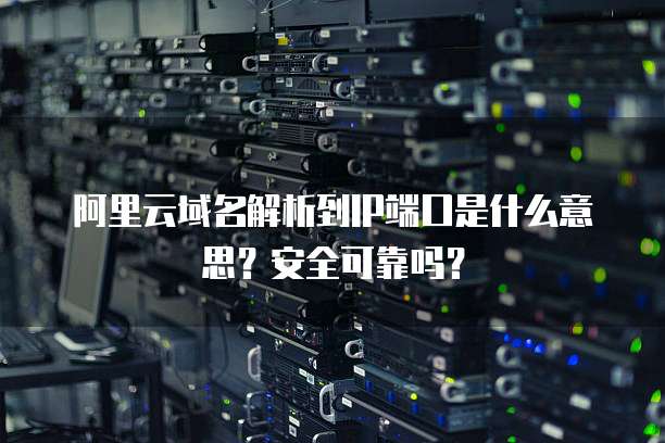 阿里云域名解析到IP端口是什么意思?安全可靠吗?