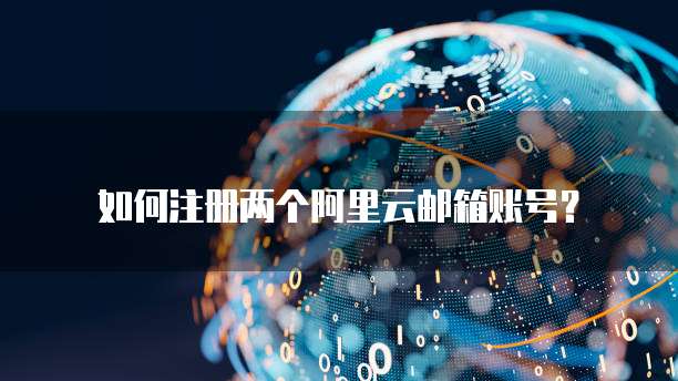 如何注册两个阿里云邮箱账号?
