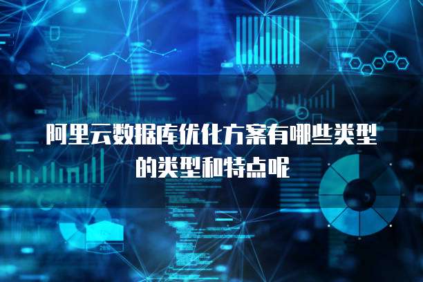 阿里云数据库优化方案有哪些类型的类型和特点呢