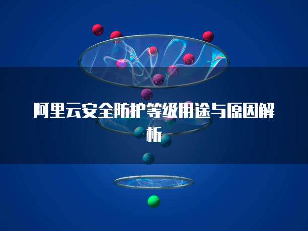 阿里云安全防护等级用途与原因解析