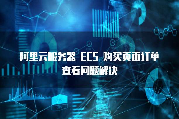 阿里云服务器 ECS 购买页面订单查看问题解决