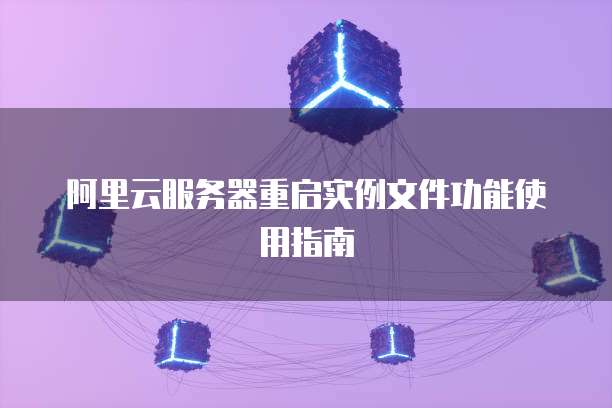 阿里云服务器重启实例文件功能使用指南