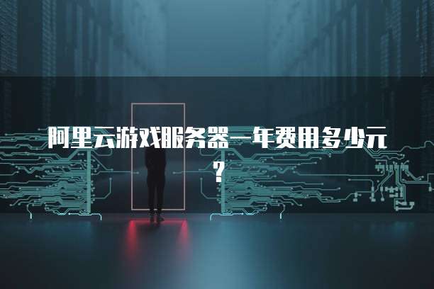 阿里云游戏服务器一年费用多少元?