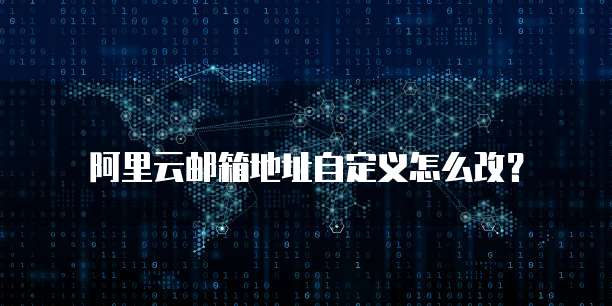阿里云邮箱地址自定义怎么改？