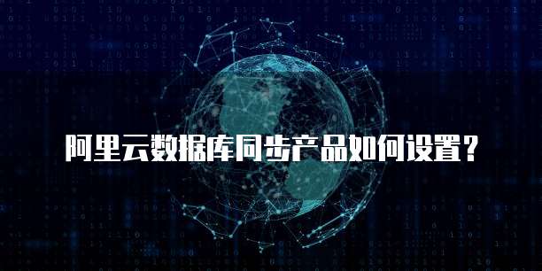 阿里云数据库同步产品如何设置？
