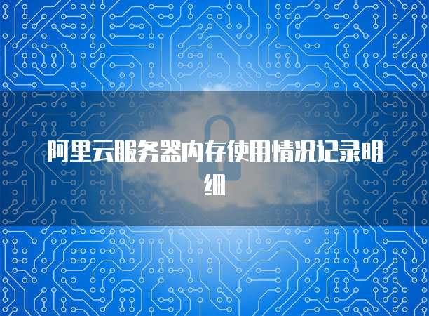 阿里云服务器内存使用情况记录明细