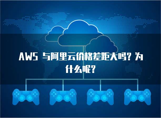 AWS 与阿里云价格差距大吗?为什么呢?