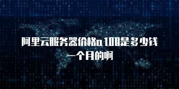 阿里云服务器价格a100是多少钱一个月的啊