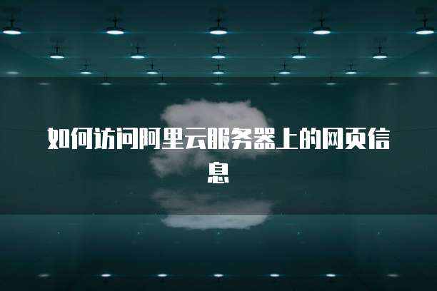 如何访问阿里云服务器上的网页信息