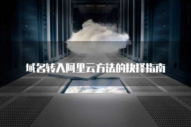 域名转入阿里云方法的抉择指南