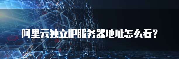 阿里云独立IP服务器地址怎么看？
