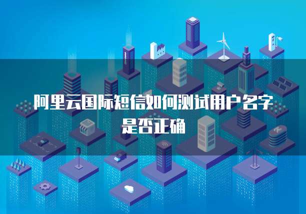 阿里云国际短信如何测试用户名字是否正确