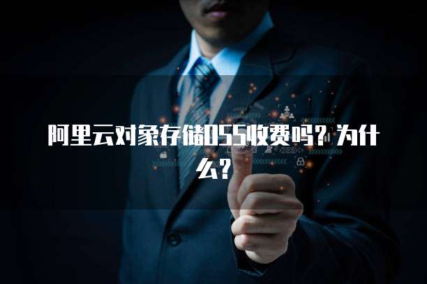 阿里云对象存储OSS收费吗？为什么？
