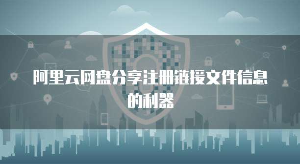阿里云网盘分享注册链接文件信息的利器
