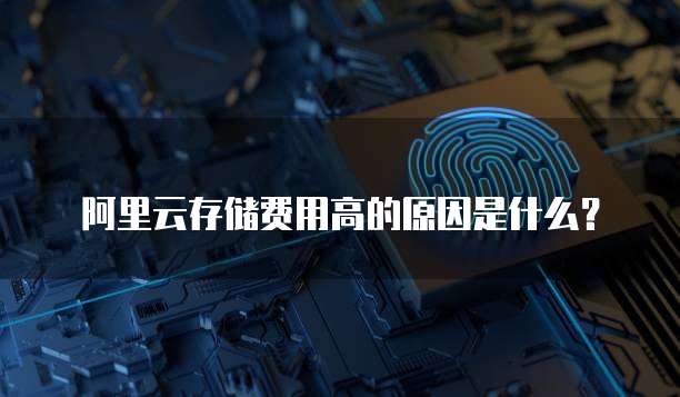 阿里云存储费用高的原因是什么？