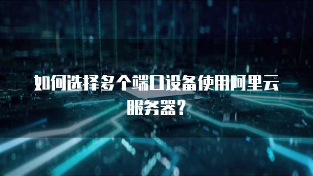 如何选择多个端口设备使用阿里云服务器？