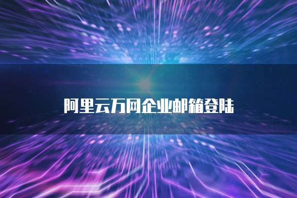 阿里云万网企业邮箱登陆