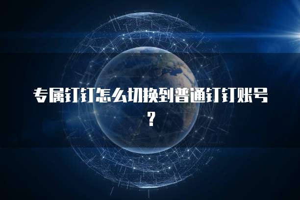 专属钉钉怎么切换到普通钉钉账号？