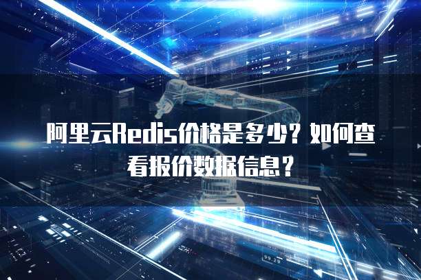 阿里云Redis价格是多少?如何查看报价数据信息?